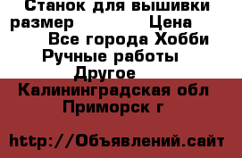 Станок для вышивки размер 26 *44.5 › Цена ­ 1 200 - Все города Хобби. Ручные работы » Другое   . Калининградская обл.,Приморск г.